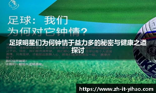 足球明星们为何钟情于益力多的秘密与健康之道探讨
