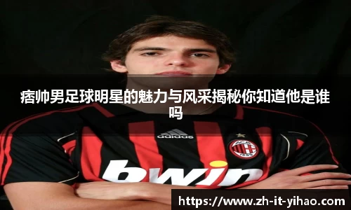 痞帅男足球明星的魅力与风采揭秘你知道他是谁吗