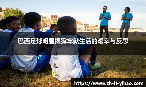 巴西足球明星揭露牢狱生活的艰辛与反思